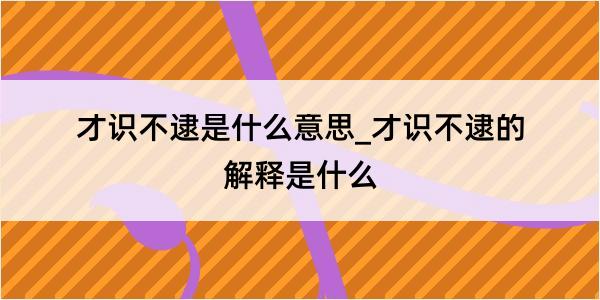 才识不逮是什么意思_才识不逮的解释是什么