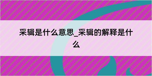 采辑是什么意思_采辑的解释是什么