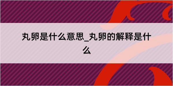 丸卵是什么意思_丸卵的解释是什么