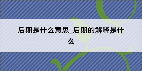 后期是什么意思_后期的解释是什么