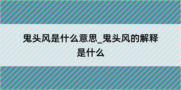 鬼头风是什么意思_鬼头风的解释是什么