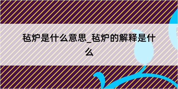 毡炉是什么意思_毡炉的解释是什么