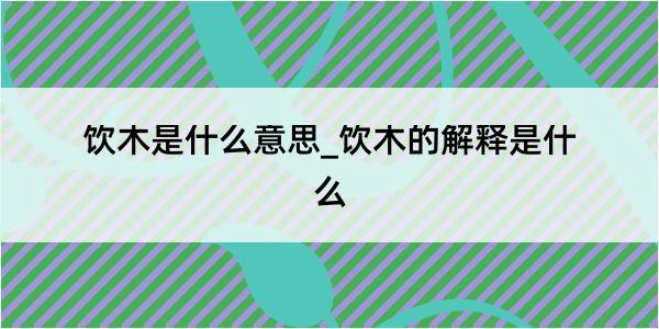 饮木是什么意思_饮木的解释是什么