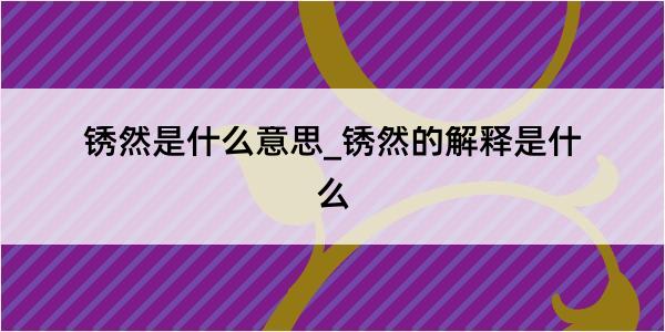 锈然是什么意思_锈然的解释是什么