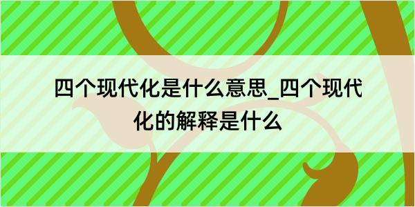 四个现代化是什么意思_四个现代化的解释是什么