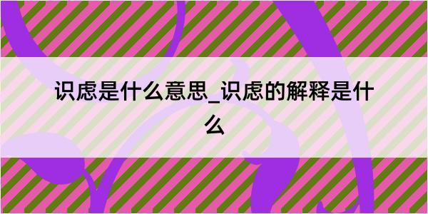 识虑是什么意思_识虑的解释是什么