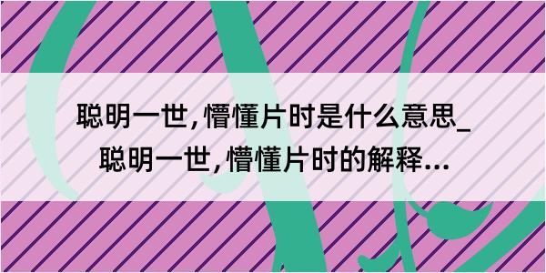 聪明一世﹐懵懂片时是什么意思_聪明一世﹐懵懂片时的解释是什么