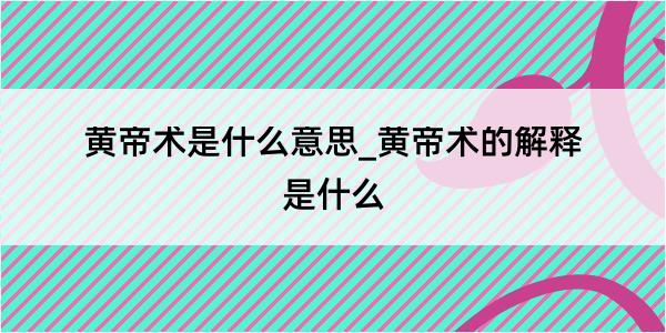 黄帝术是什么意思_黄帝术的解释是什么