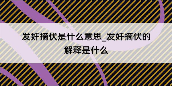 发奸摘伏是什么意思_发奸摘伏的解释是什么