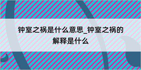 钟室之祸是什么意思_钟室之祸的解释是什么