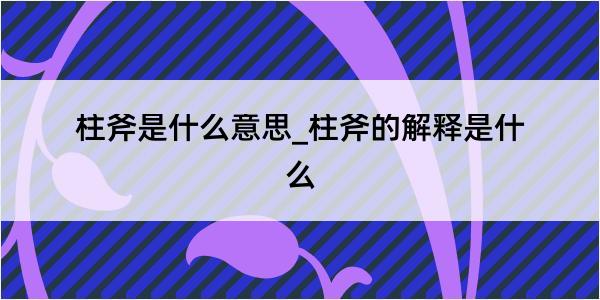 柱斧是什么意思_柱斧的解释是什么