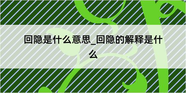 回隐是什么意思_回隐的解释是什么