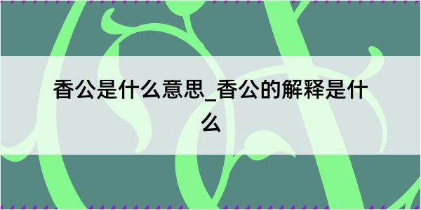 香公是什么意思_香公的解释是什么