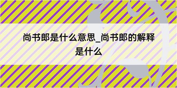 尚书郎是什么意思_尚书郎的解释是什么