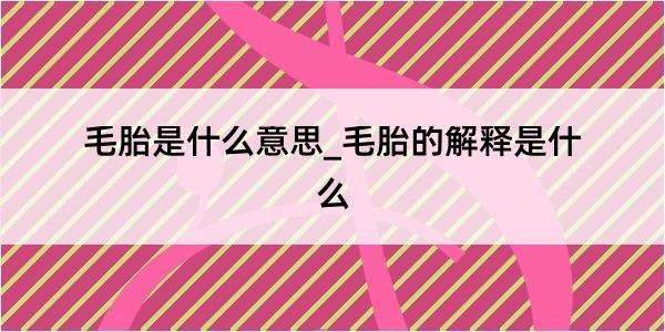 毛胎是什么意思_毛胎的解释是什么