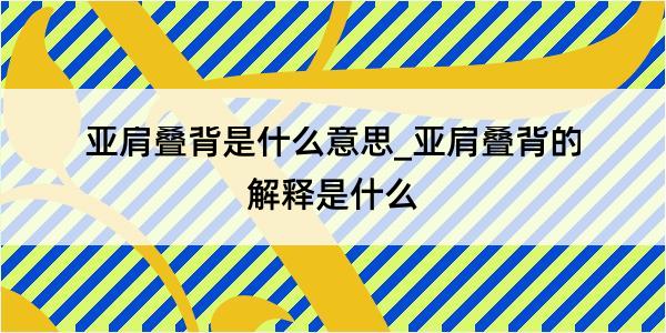 亚肩叠背是什么意思_亚肩叠背的解释是什么