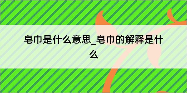 皂巾是什么意思_皂巾的解释是什么