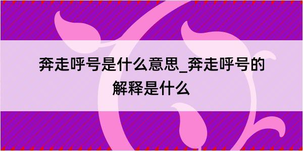 奔走呼号是什么意思_奔走呼号的解释是什么