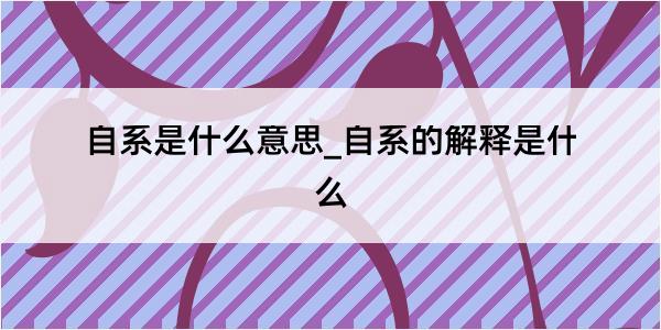 自系是什么意思_自系的解释是什么