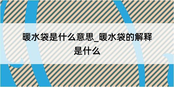 暖水袋是什么意思_暖水袋的解释是什么