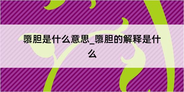 隳胆是什么意思_隳胆的解释是什么