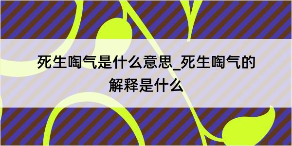 死生啕气是什么意思_死生啕气的解释是什么