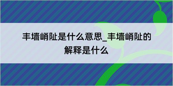 丰墙峭阯是什么意思_丰墙峭阯的解释是什么