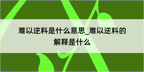 难以逆料是什么意思_难以逆料的解释是什么