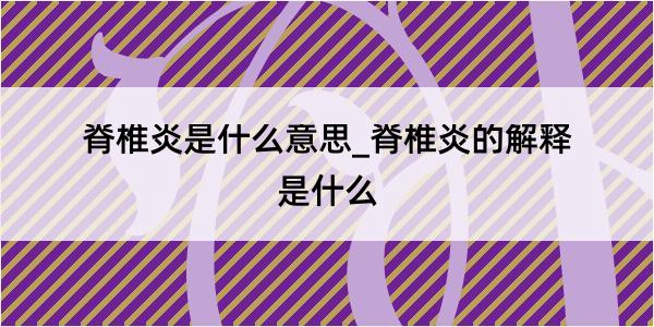 脊椎炎是什么意思_脊椎炎的解释是什么