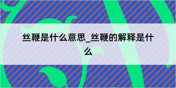 丝鞭是什么意思_丝鞭的解释是什么