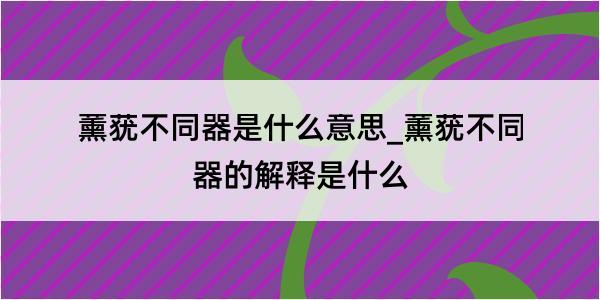 薰莸不同器是什么意思_薰莸不同器的解释是什么