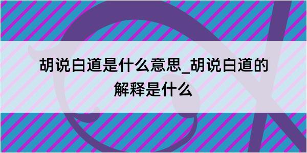 胡说白道是什么意思_胡说白道的解释是什么