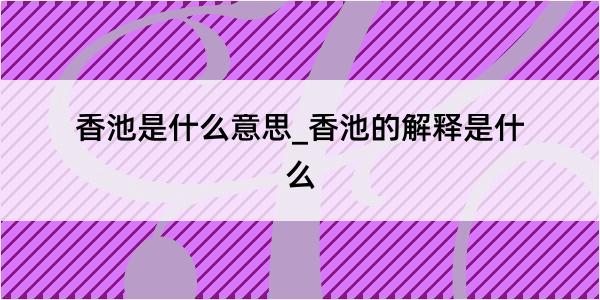 香池是什么意思_香池的解释是什么