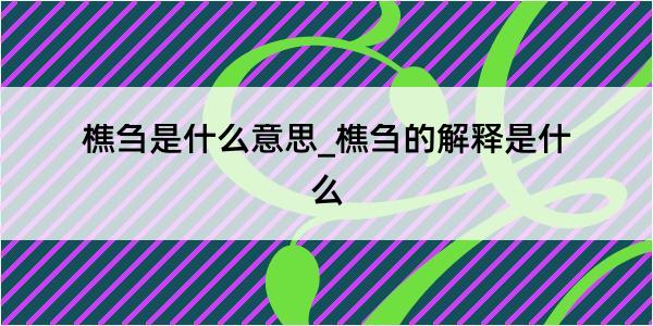 樵刍是什么意思_樵刍的解释是什么