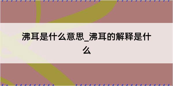 沸耳是什么意思_沸耳的解释是什么