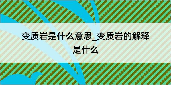 变质岩是什么意思_变质岩的解释是什么