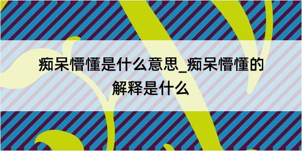 痴呆懵懂是什么意思_痴呆懵懂的解释是什么