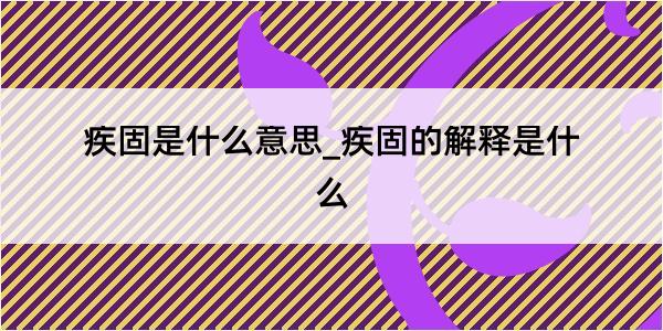 疾固是什么意思_疾固的解释是什么