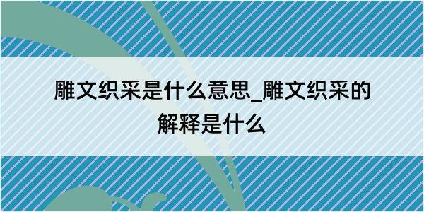 雕文织采是什么意思_雕文织采的解释是什么