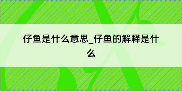 仔鱼是什么意思_仔鱼的解释是什么