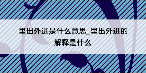 里出外进是什么意思_里出外进的解释是什么