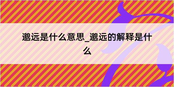 邈远是什么意思_邈远的解释是什么