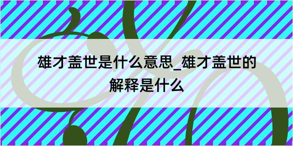 雄才盖世是什么意思_雄才盖世的解释是什么