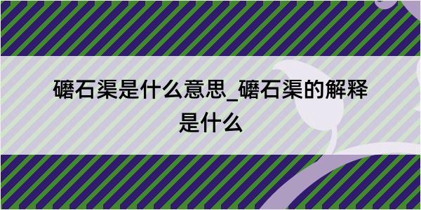 礳石渠是什么意思_礳石渠的解释是什么