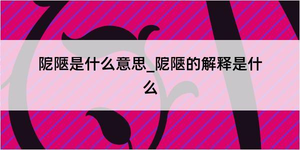 阸陿是什么意思_阸陿的解释是什么