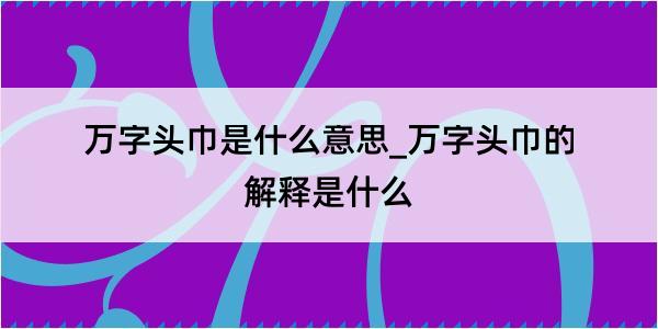 万字头巾是什么意思_万字头巾的解释是什么