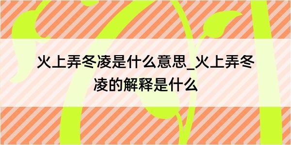 火上弄冬凌是什么意思_火上弄冬凌的解释是什么