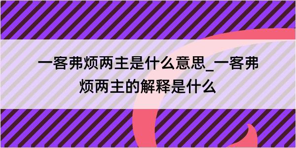 一客弗烦两主是什么意思_一客弗烦两主的解释是什么