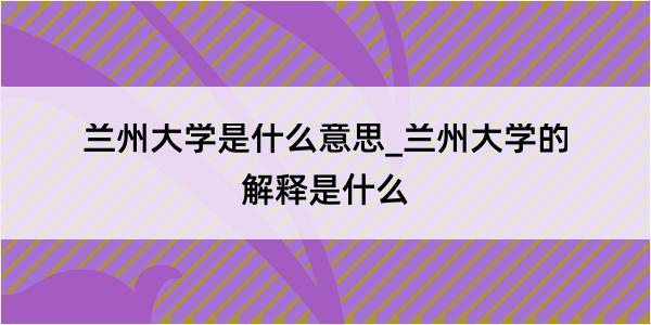 兰州大学是什么意思_兰州大学的解释是什么