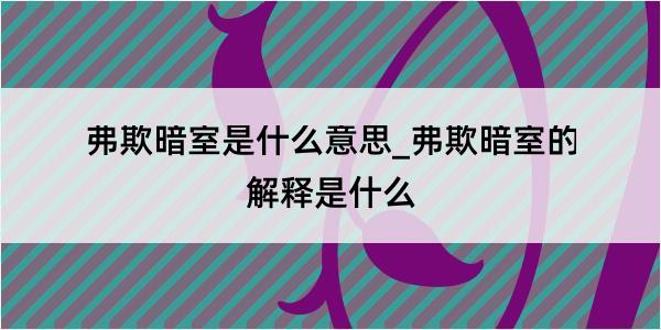 弗欺暗室是什么意思_弗欺暗室的解释是什么